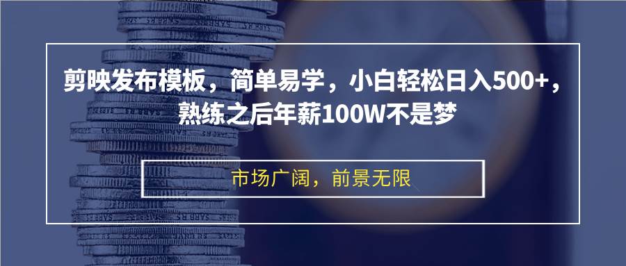 （12973期）剪映发布模板，简单易学，小白轻松日入500+，熟练之后年薪100W不是梦-云商网创