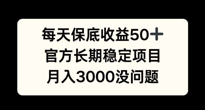 每天收益保底50+，官方长期稳定项目，月入3000没问题【揭秘】-云商网创