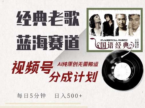 最新经典老歌赛道，视频号分成计划收益拿到手软，AI纯原创，无需搬运每天5分钟，日入500+-云商网创
