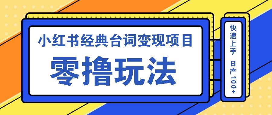 小红书经典台词变现项目，零撸玩法 快速上手 日产100+-云商网创