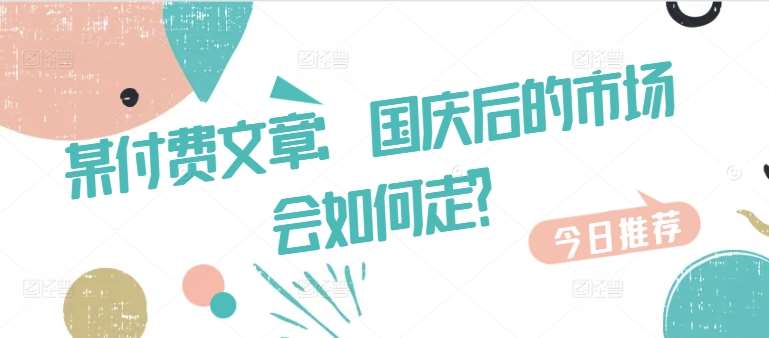 某付费文章：国庆后的市场会如何走?-云商网创