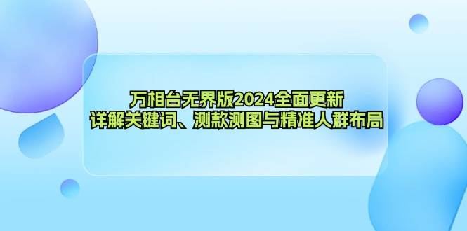 （12823期）万相台无界版2024全面更新，详解关键词、测款测图与精准人群布局-云商网创
