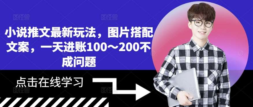 小说推文最新玩法，图片搭配文案，一天进账100～200不成问题-云商网创