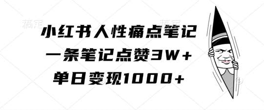小红书人性痛点笔记，一条笔记点赞3W+，单日变现1k-云商网创