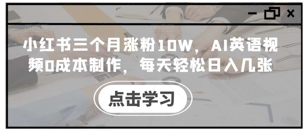 小红书三个月涨粉10W，AI英语视频0成本制作，每天轻松日入几张【揭秘】-云商网创