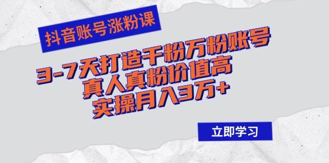 （12857期）抖音账号涨粉课：3-7天打造千粉万粉账号，真人真粉价值高，实操月入3万+-云商网创