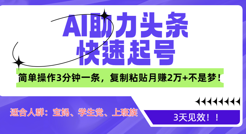 AI助力头条快速起号，3天见效！简单操作3分钟一条，复制粘贴月赚2万+不是梦！-云商网创