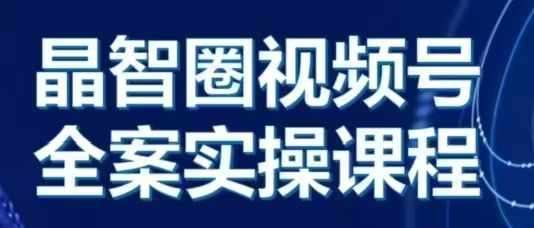 晶姐说直播·视频号全案实操课，从0-1全流程-云商网创
