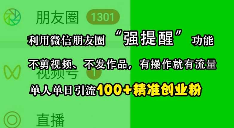 利用微信朋友圈“强提醒”功能，引流精准创业粉，不剪视频、不发作品，单人单日引流100+创业粉-云商网创