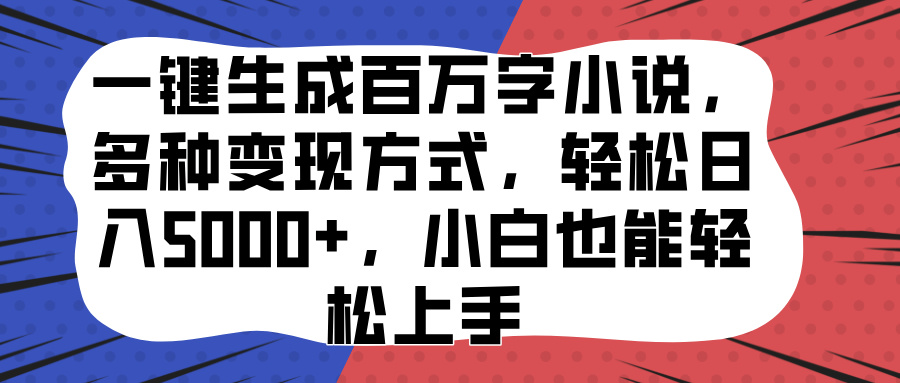 一键生成百万字小说，多种变现方式，轻松日入5000+，小白也能轻松上手-云商网创