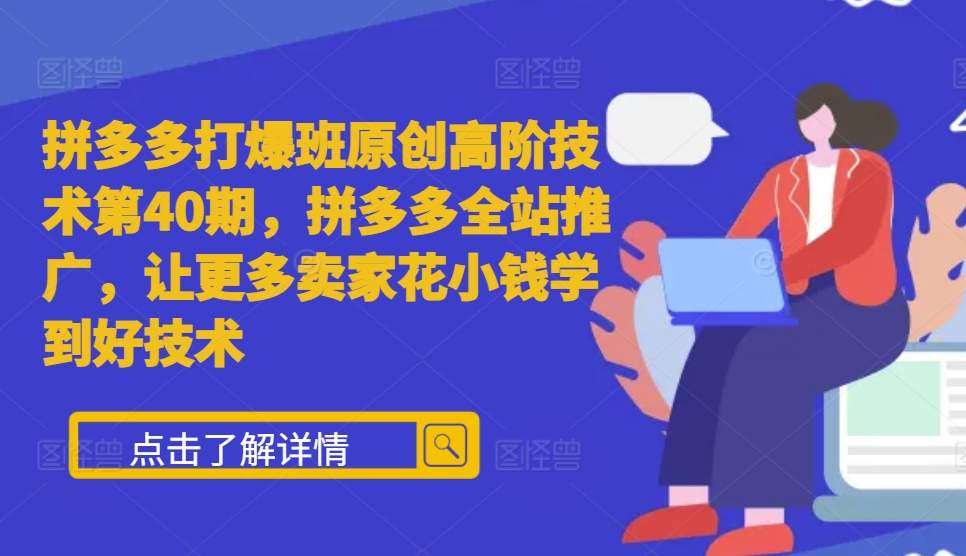 拼多多打爆班原创高阶技术第40期，拼多多全站推广，让更多卖家花小钱学到好技术-云商网创