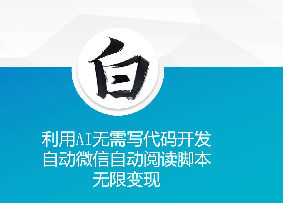 利用AI无需写代码开发自动微信自动阅读脚本无限变现 【揭秘】-云商网创