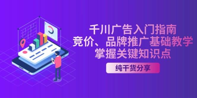 （13304期）千川广告入门指南｜竞价、品牌推广基础教学，掌握关键知识点-云商网创
