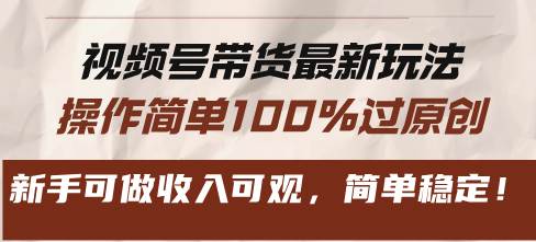 （13337期）视频号带货最新玩法，操作简单100%过原创，新手可做收入可观，简单稳定！-云商网创