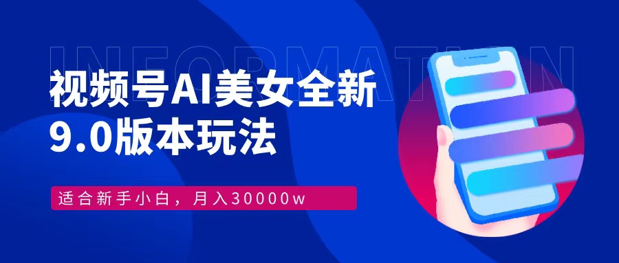视频号AI美女全新玩法9.0 小白轻松上手 月入30000＋-云商网创