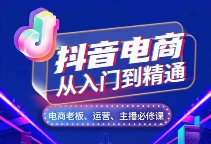 抖音电商从入门到精通，​从账号、流量、人货场、主播、店铺五个方面，全面解析抖音电商核心逻辑-云商网创
