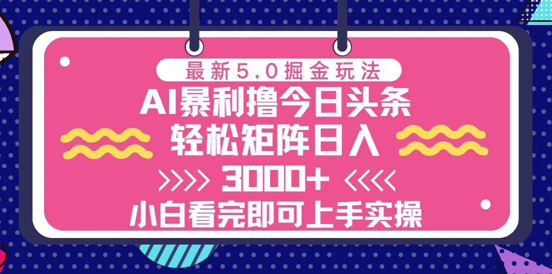 （13398期）今日头条最新5.0掘金玩法，轻松矩阵日入3000+-云商网创