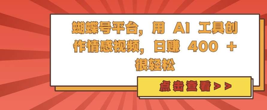 蝴蝶号平台，用 AI 工具创作情感视频，日入4张很轻松【揭秘】-云商网创