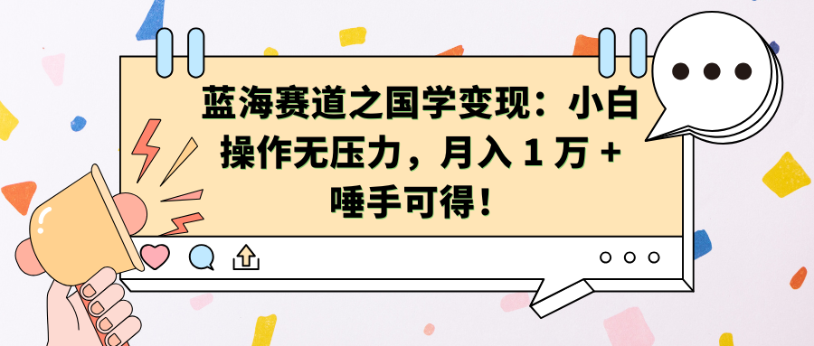 蓝海赛道之国学变现：小白操作无压力，月入 1 万 + 唾手可得！-云商网创
