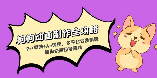 （13332期）狗狗动画制作全攻略：Pr+剪映+Ae课程，多平台分发策略助你快速起号赚钱-云商网创