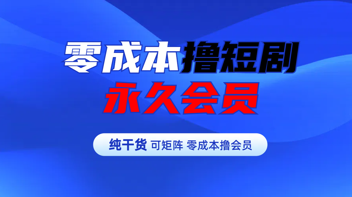 零成本撸短剧平台永久会员-云商网创
