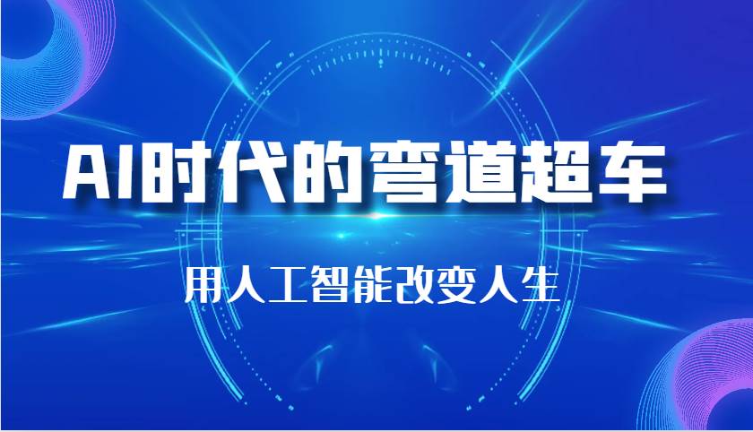 AI时代的弯道超车：用人工智能改变人生（29节课）-云商网创