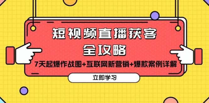 （13439期）短视频直播获客全攻略：7天起爆作战图+互联网新营销+爆款案例详解-云商网创