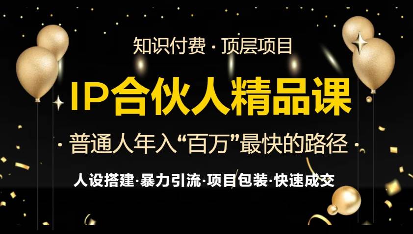 （13297期）IP合伙人最新精品课程，知识付费全流程+最强引流术+小白避坑指南-云商网创