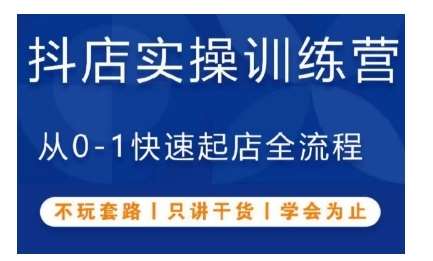 抖音小店实操训练营，从0-1快速起店全流程，不玩套路，只讲干货，学会为止-云商网创