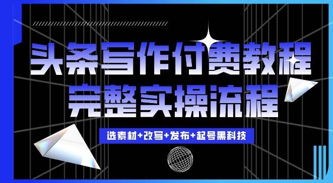 今日头条写作付费私密教程，轻松日入3位数，完整实操流程【揭秘】-云商网创
