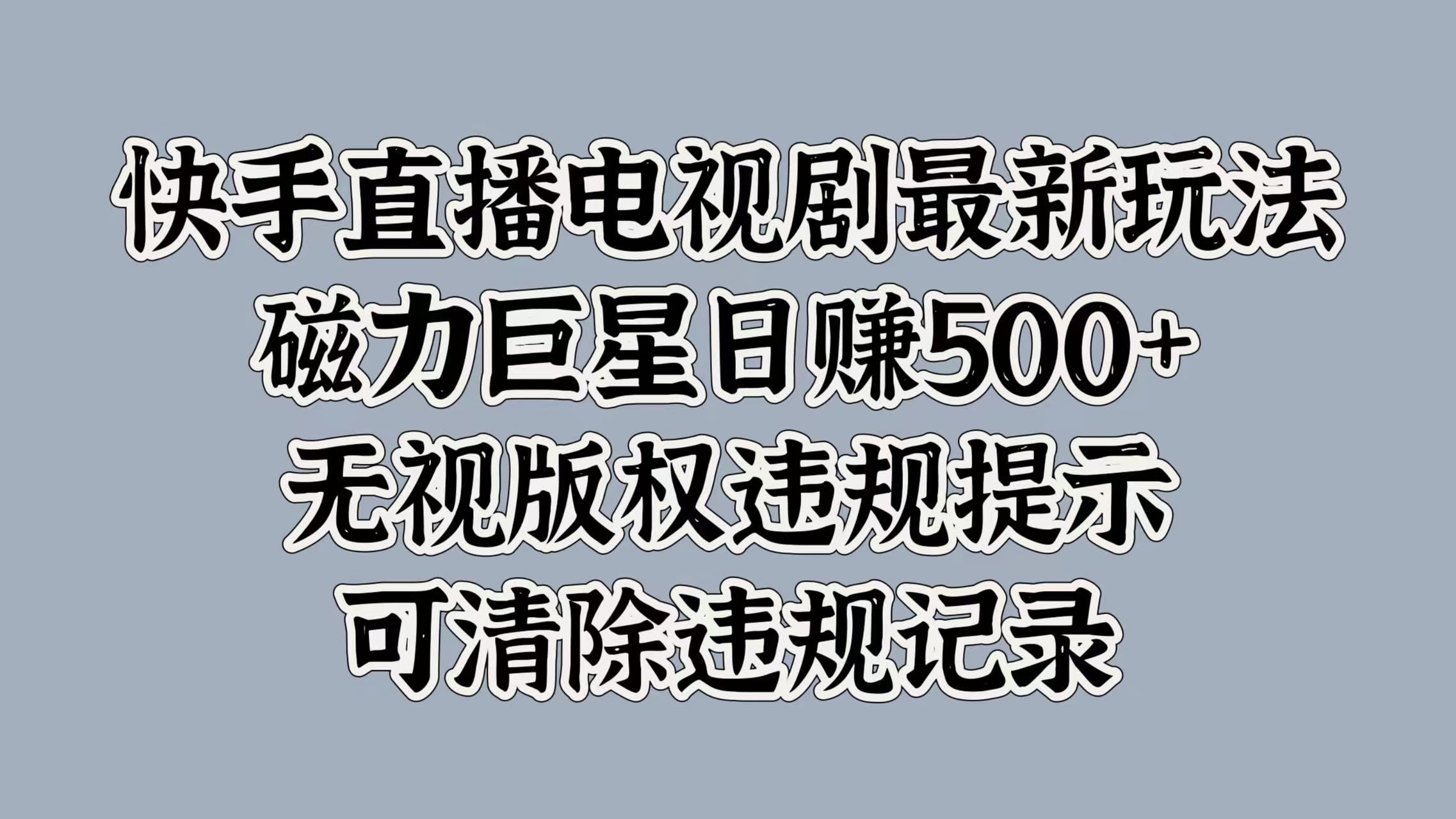快手直播电视剧最新玩法，磁力巨星日赚500+，无视版权违规提示，可清除违规记录-云商网创