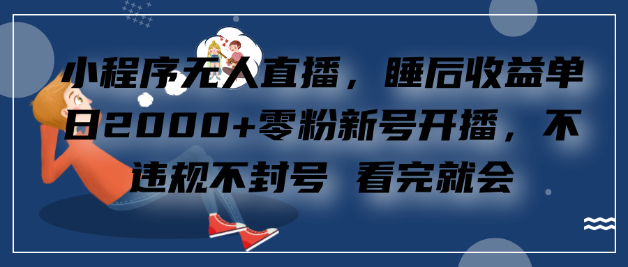 小程序无人直播，零粉新号开播，不违规不封号 看完就会+睡后收益单日2000-云商网创