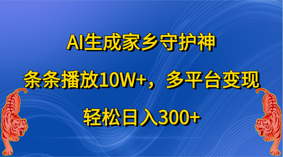 AI生成家乡守护神，条条播放10W+，轻松日入300+，多平台变现-云商网创