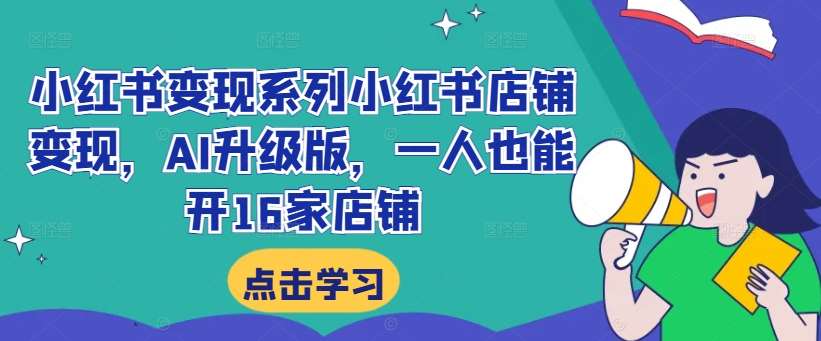 小红书变现系列小红书店铺变现，AI升级版，一人也能开16家店铺-云商网创