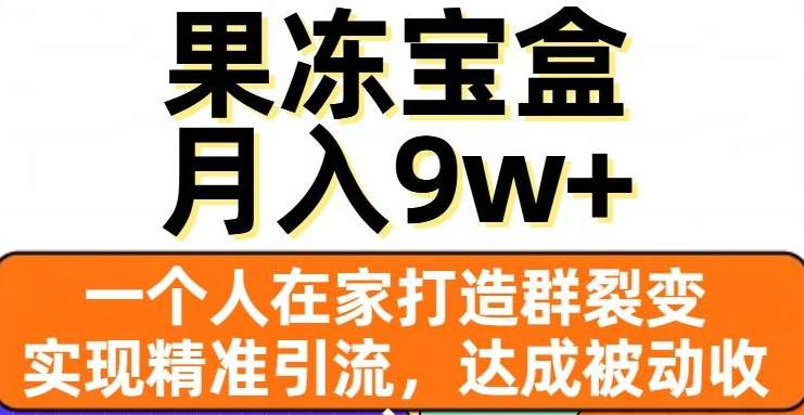 果冻宝盒，通过精准引流和裂变群，实现被动收入，日入3000+-云商网创