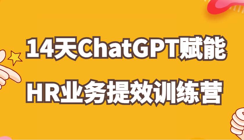 ChatGPT赋能HR业务提效14天训练营，从小白到应用高手在HR工作中灵活应用-云商网创