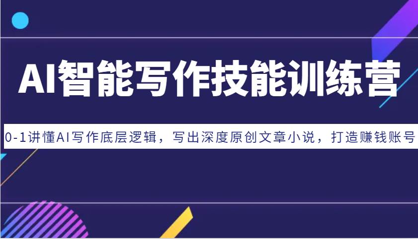 AI智能写作技能训练营：0-1讲懂AI写作底层逻辑，写出深度原创文章小说，打造赚钱账号-云商网创
