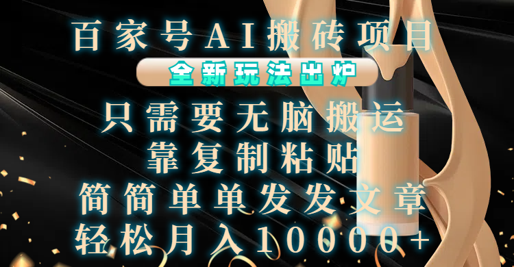 百家号AI搬砖项目，全新玩法出炉，只需要无脑搬运，靠复制粘贴，简单发文章，也能轻松月入10000+-云商网创