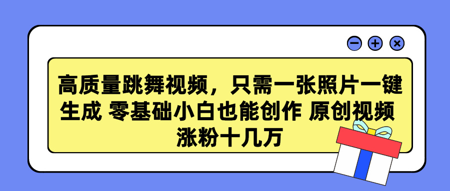 高质量跳舞视频，只需一张照片一键生成 零基础小白也能创作 原创视频 涨粉十几万-云商网创