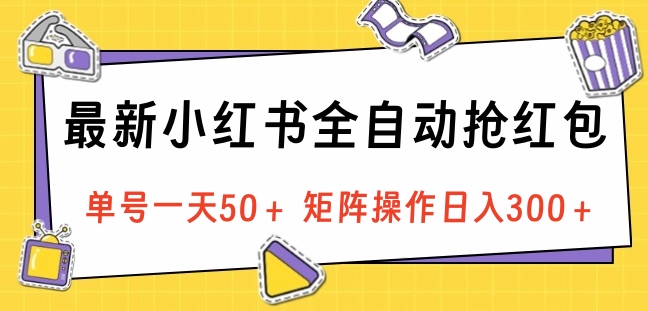 最新小红书全自动抢红包，单号一天50＋ 矩阵操作日入300＋，纯无脑操作-云商网创