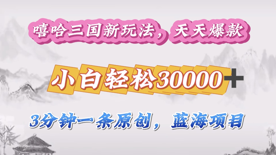嘻哈三国分成计划，3 分钟原创即爆火，收益 4000 + 条条爆款，多种变现助小白月入 30000 + 全攻略-云商网创