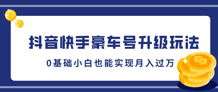 抖音快手豪车号升级玩法，5分钟一条作品，0基础小白也能实现月入过万-云商网创