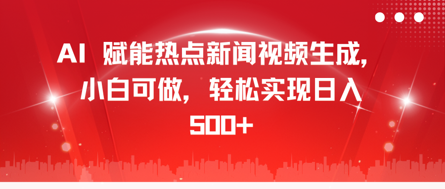 AI 赋能热点新闻视频生成，小白可做，轻松实现日入 500+-云商网创