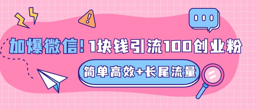 低成本高回报，1块钱引流100个精准创业粉，简单高效+长尾流量，单人单日引流500+创业粉，加爆你的微信-云商网创