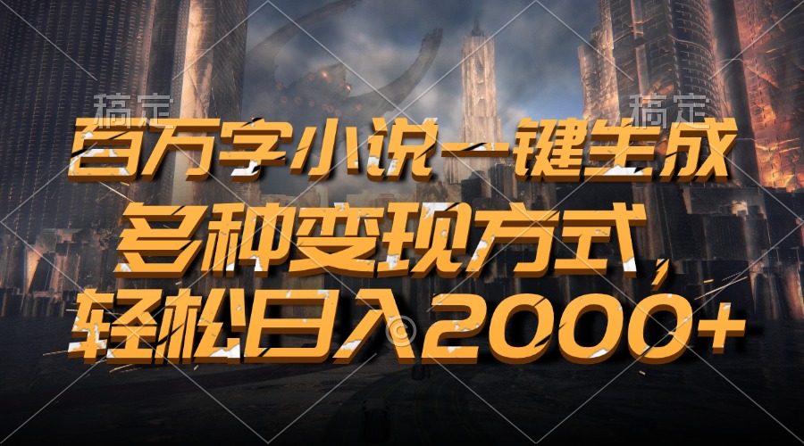 百万字小说一键生成，轻松日入2000+，多种变现方式-云商网创