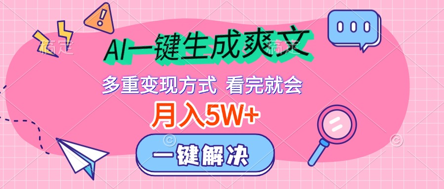 AI一键生成爽文，月入5w+，多种变现方式，看完就会-云商网创