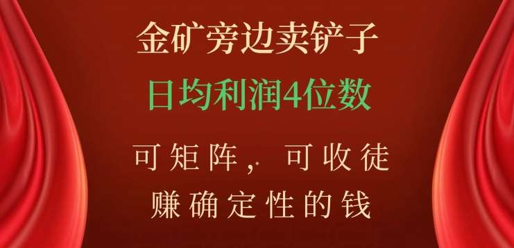 金矿旁边卖铲子，赚确定性的钱，可矩阵，可收徒，日均利润4位数不是梦-云商网创