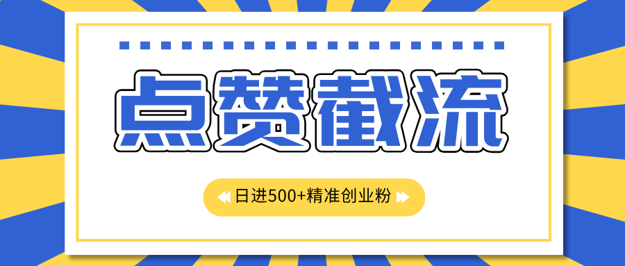 点赞截流日引500+精准创业粉，知识星球无限截流CY粉首发玩法，精准曝光长尾持久，日进线500+-云商网创