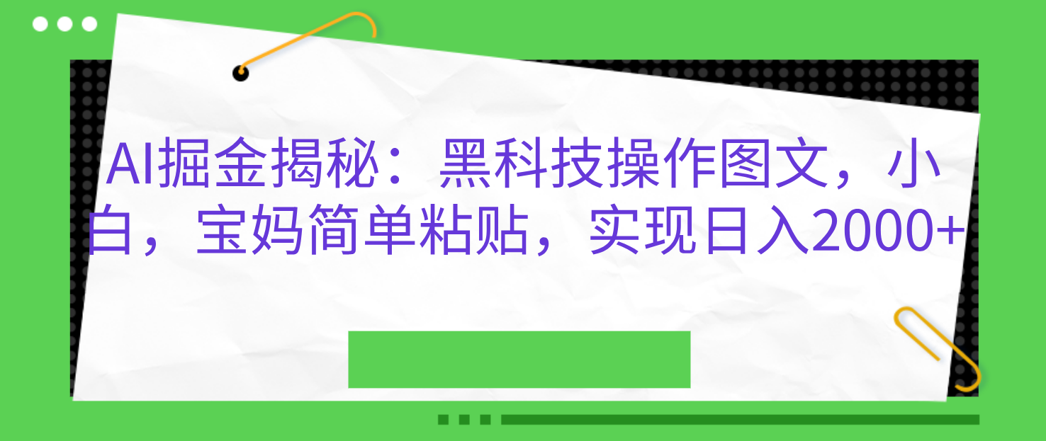 AI掘金揭秘：黑科技操作图文，小白，宝妈简单粘贴，实现日入2000+-云商网创