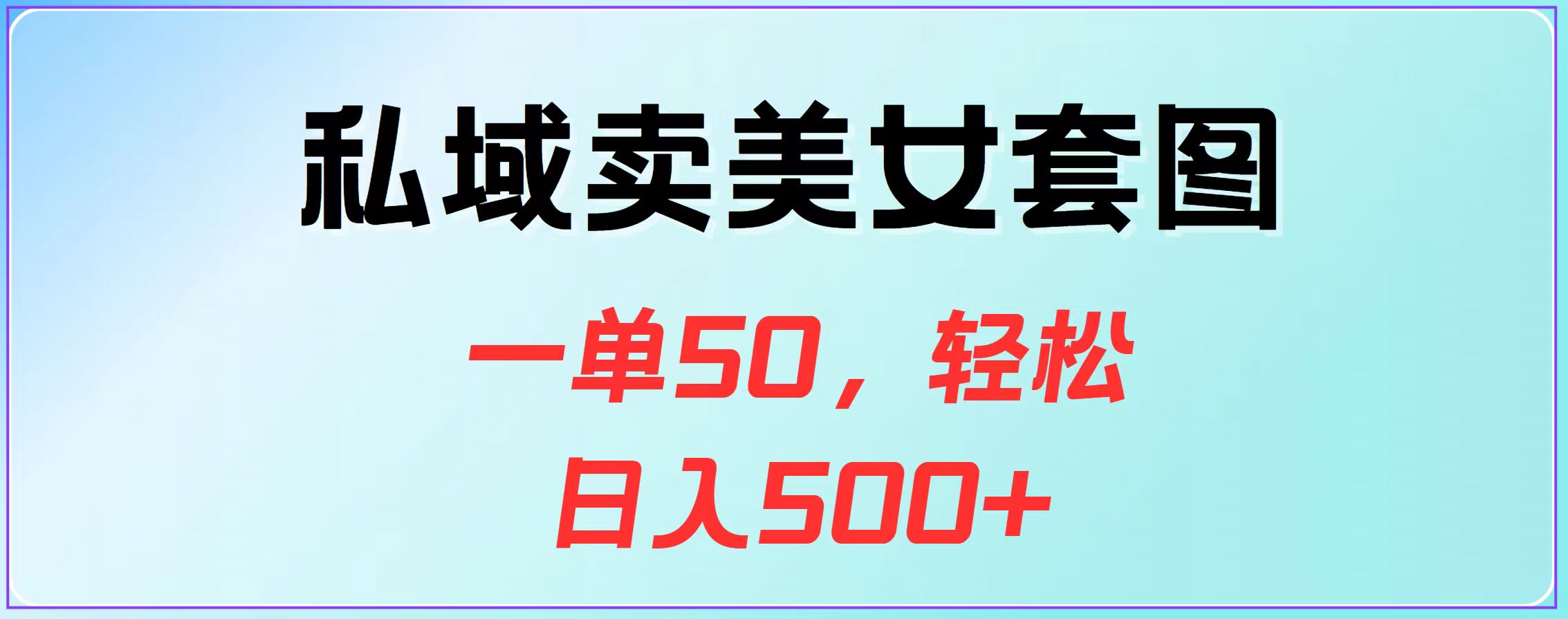 私域卖美女套图，一单50，轻松日入500+-云商网创